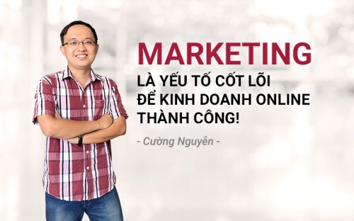 Cường Nguyễn: “Marketing là yếu tố cốt lõi để kinh doanh thành công”